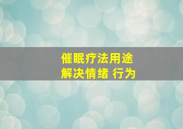 催眠疗法用途 解决情绪 行为